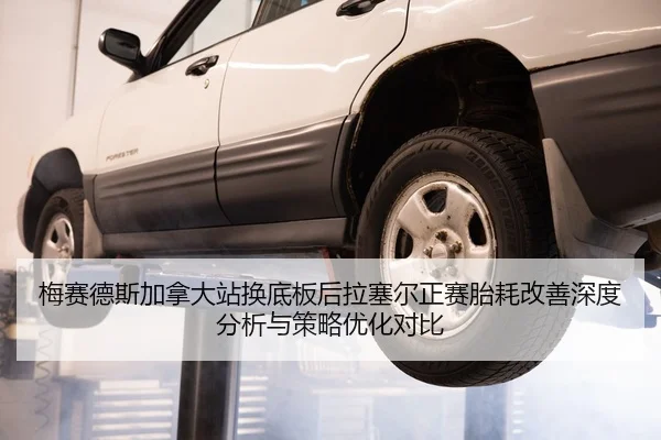 梅赛德斯加拿大站换底板后拉塞尔正赛胎耗改善深度分析与策略优化对比