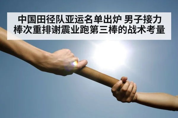 中国田径队亚运名单出炉 男子接力棒次重排谢震业跑第三棒的战术考量