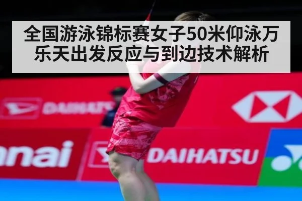 全国游泳锦标赛女子50米仰泳万乐天出发反应与到边技术解析