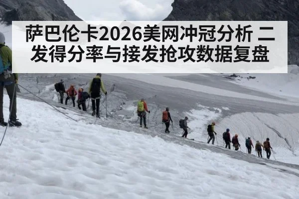 萨巴伦卡2026美网冲冠分析 二发得分率与接发抢攻数据复盘