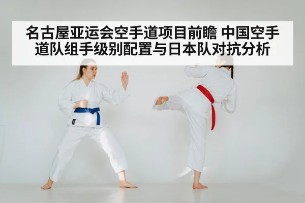 名古屋亚运会空手道项目前瞻 中国空手道队组手级别配置与日本队对抗分析