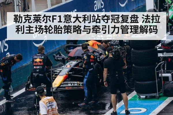 勒克莱尔F1意大利站夺冠复盘 法拉利主场轮胎策略与牵引力管理解码