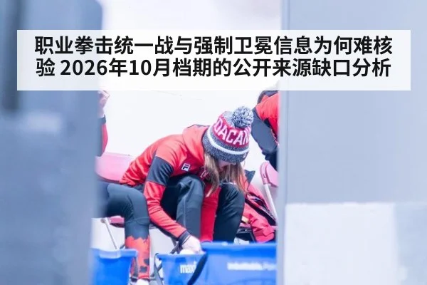 职业拳击统一战与强制卫冕信息为何难核验 2026年10月档期的公开来源缺口分析
